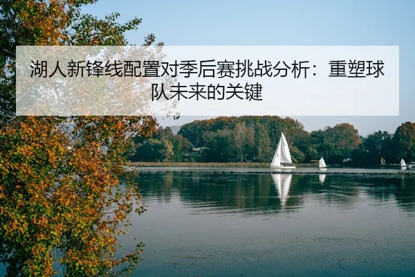 湖人新锋线配置对季后赛挑战分析：重塑球队未来的关键